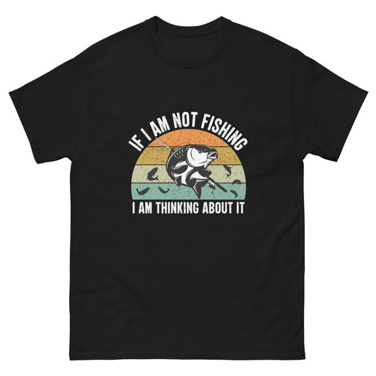 If I am Not Fishing I am Thinking About it T-shirt