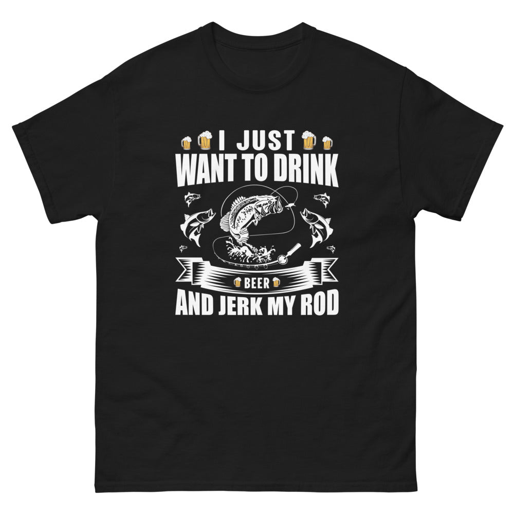 I Just Want to Drink Beer and Jerk my Rod T-shirt