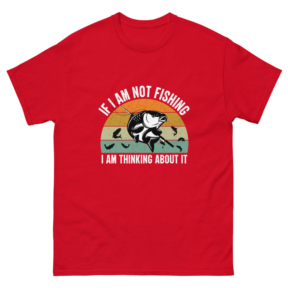 If I am Not Fishing I am Thinking About it T-shirt