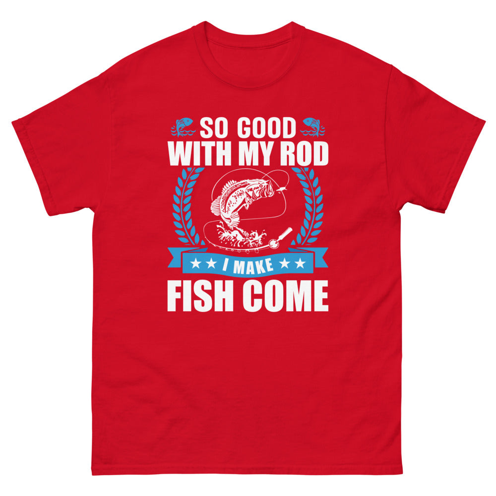 So good with my Rod I make Fish Come T-shirt