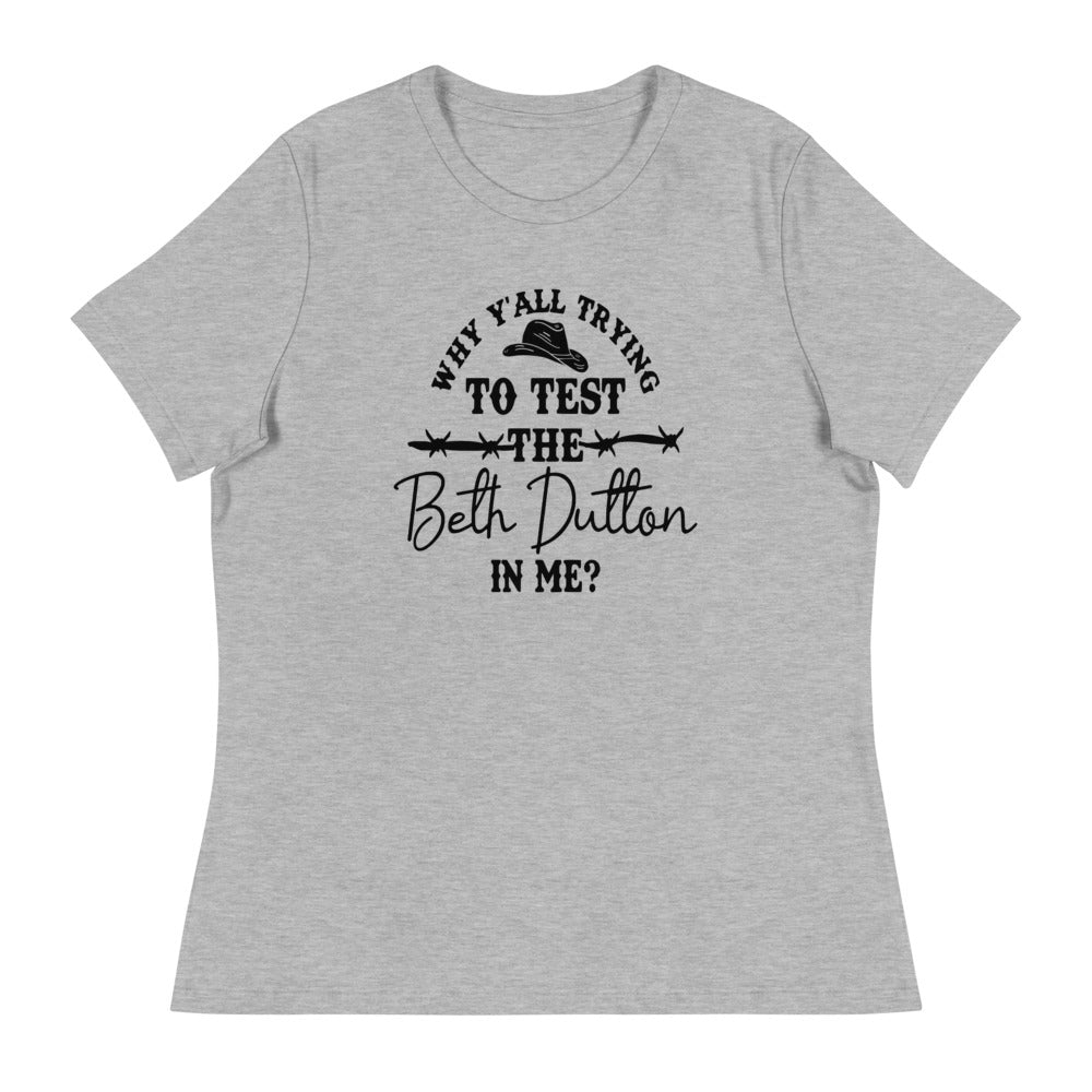 Why Y'all Trying to test the Beth Dutton in Me? (Black Text)- Women's Relaxed T-Shirt