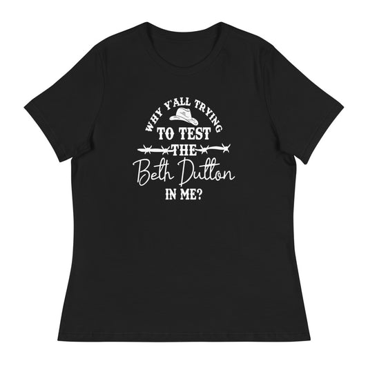 Why Y'all trying to test the Beth Dutton in me? (White Text)- Women's Relaxed T-Shirt