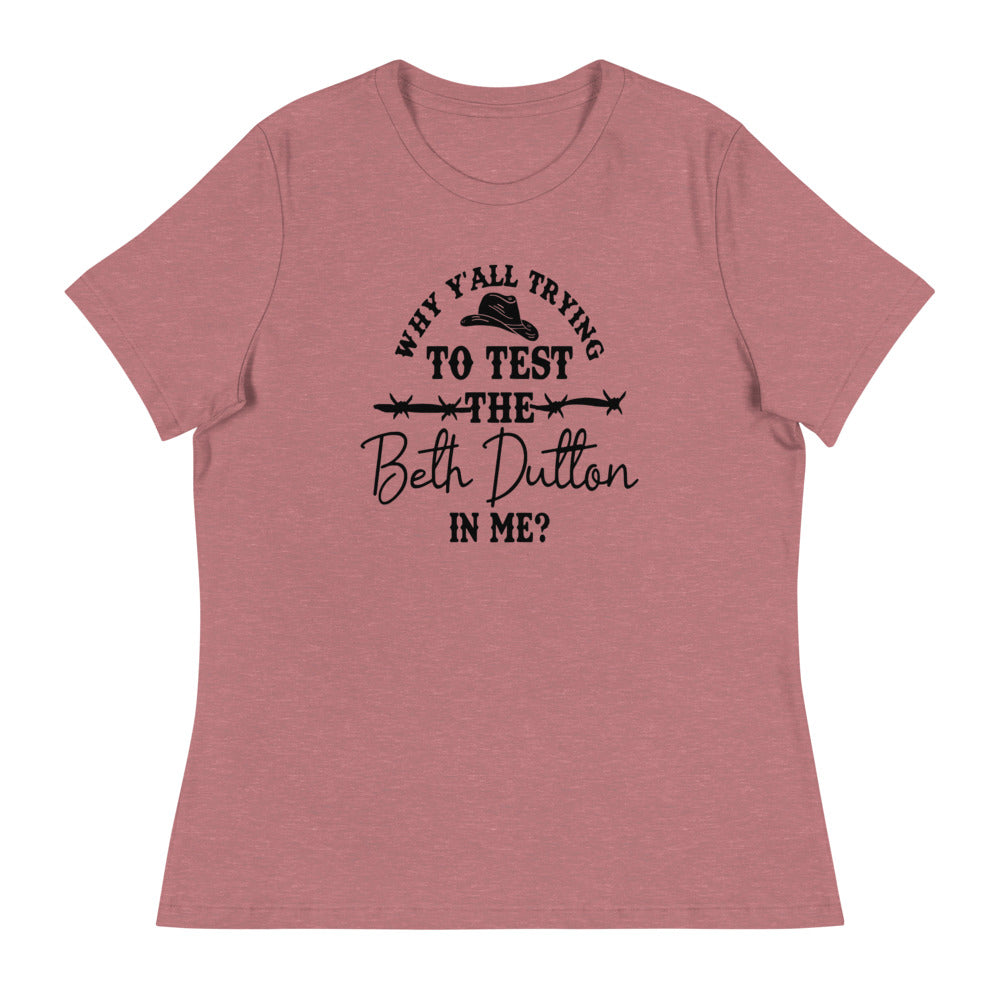 Why Y'all Trying to test the Beth Dutton in Me? (Black Text)- Women's Relaxed T-Shirt