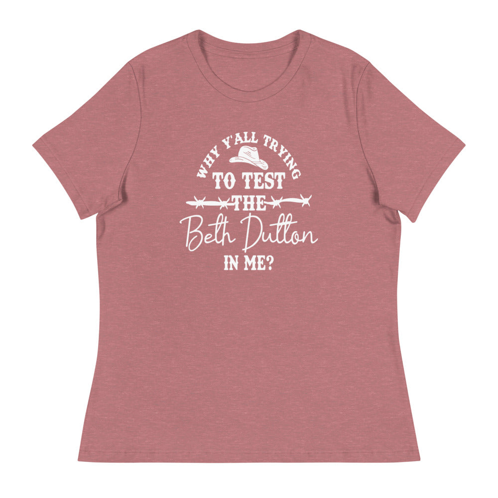 Why Y'all trying to test the Beth Dutton in me? (White Text)- Women's Relaxed T-Shirt