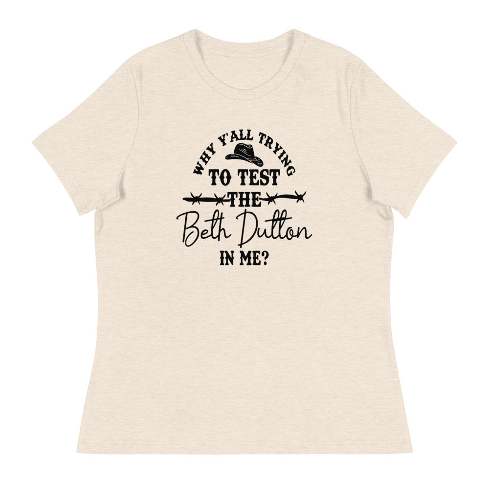 Why Y'all Trying to test the Beth Dutton in Me? (Black Text)- Women's Relaxed T-Shirt