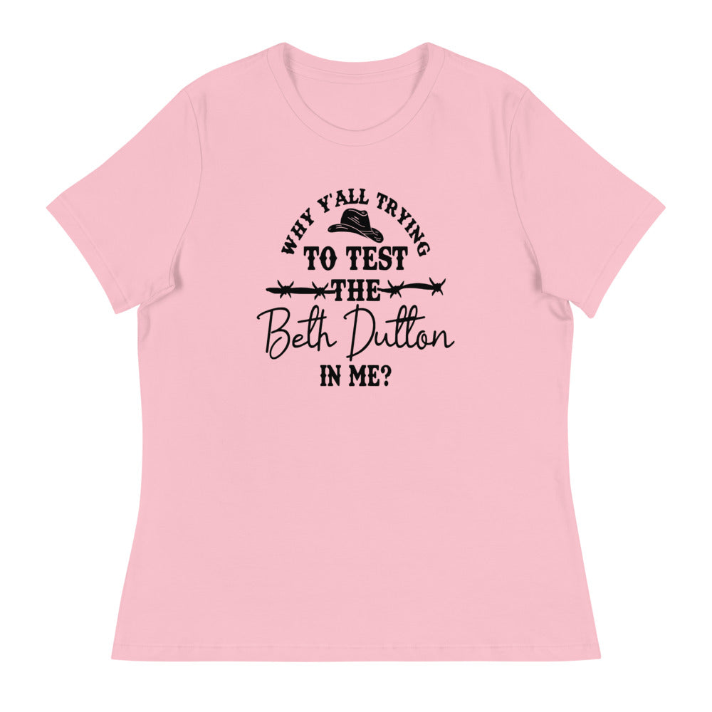 Why Y'all Trying to test the Beth Dutton in Me? (Black Text)- Women's Relaxed T-Shirt