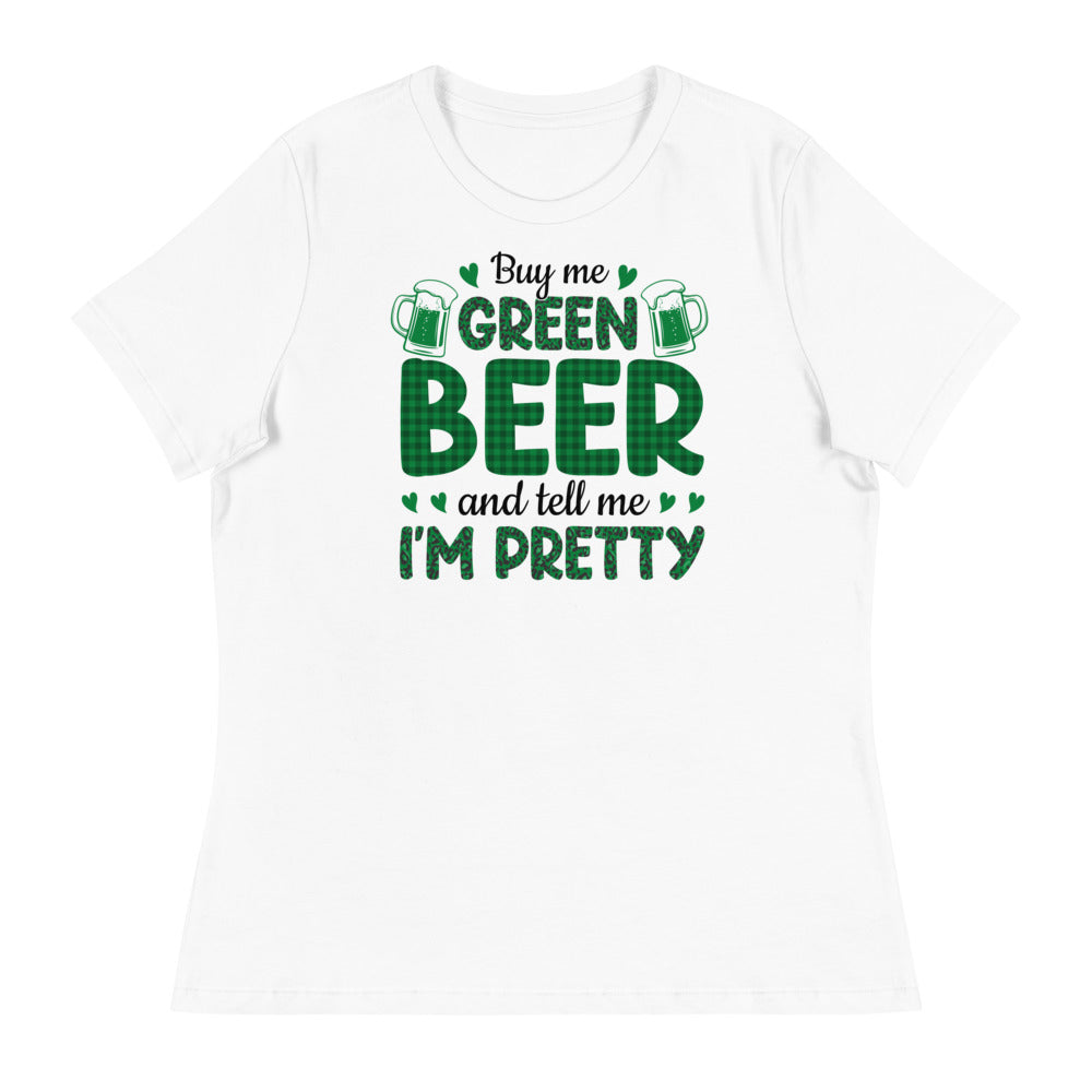 Buy me Green Beer and tell me I'm Pretty - St. Patrick's Day Women's Relaxed T-Shirt