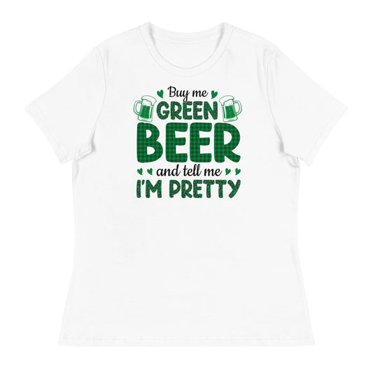 Buy me Green Beer and tell me I'm Pretty - St. Patrick's Day Women's Relaxed T-Shirt