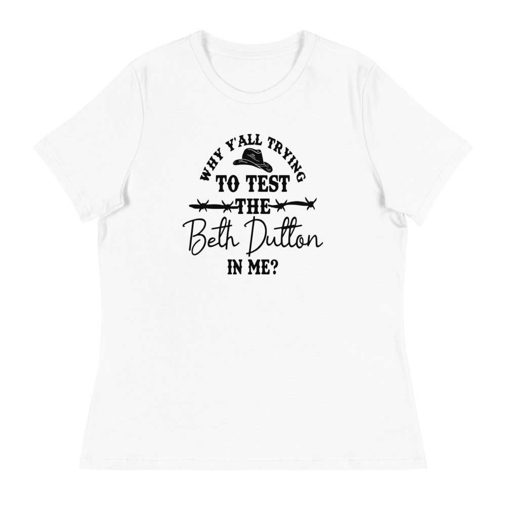 Why Y'all Trying to test the Beth Dutton in Me? (Black Text)- Women's Relaxed T-Shirt